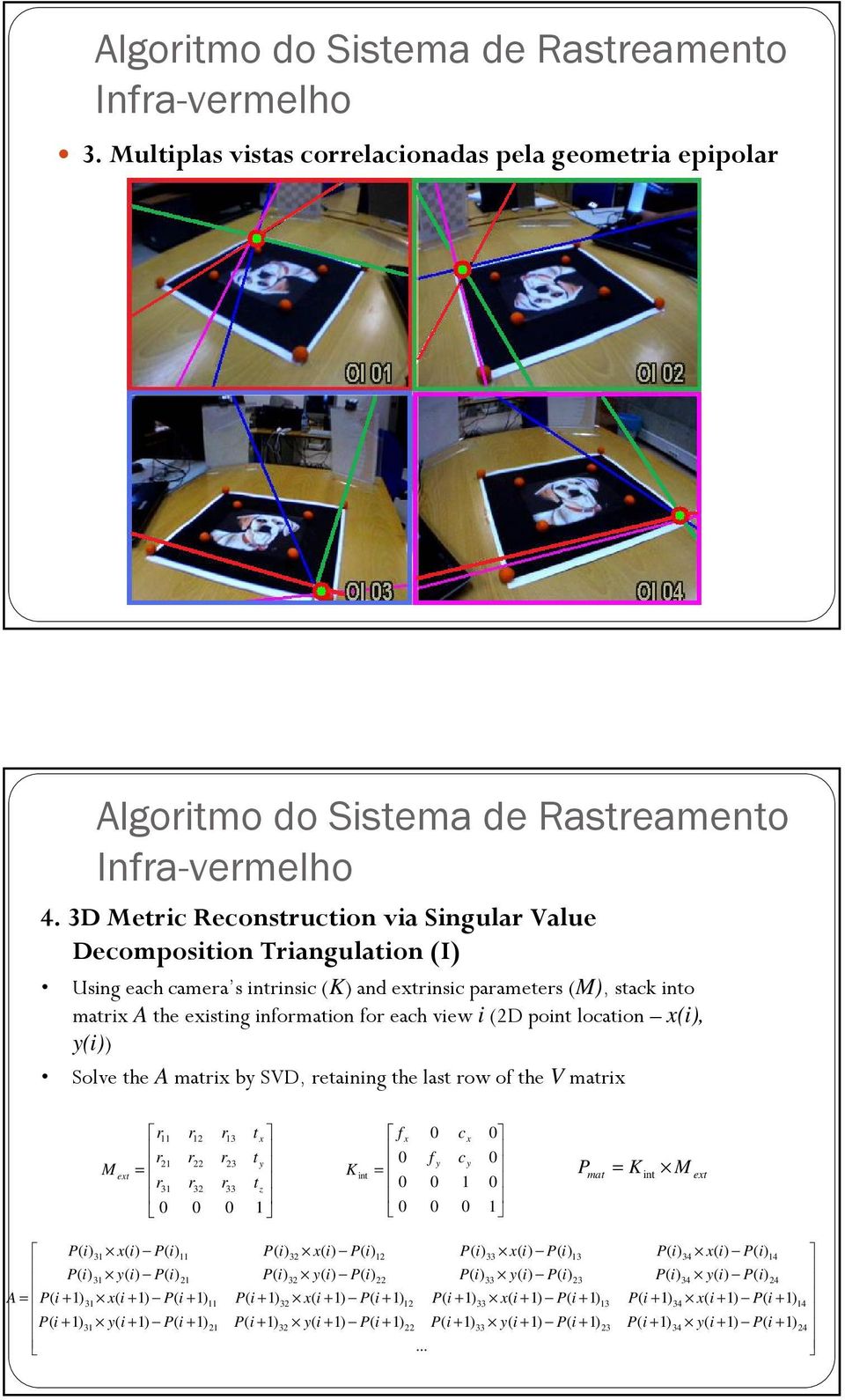 for each view i (2D point location x(, y() Solve the A matrix by SVD, retaining the last row of the V matrix M ext r11 r21 = r31 0 r r r 12 22 32 0 r r r 13 23 33 0 t x t y t z 1 K int f