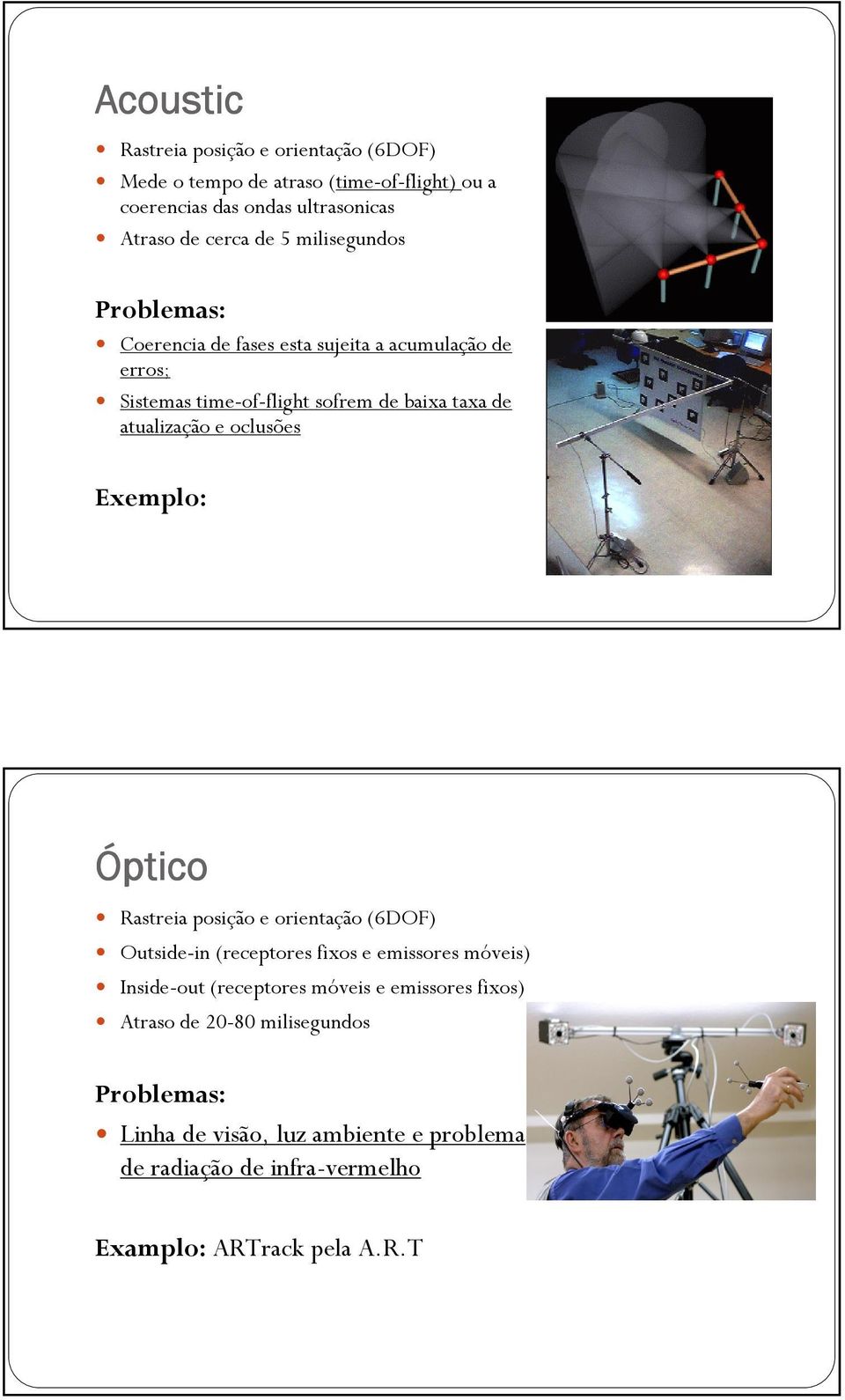oclusões Exemplo: Óptico Rastreia posição e orientação (6DOF) Outside-in (receptores fixos e emissores móveis) Inside-out (receptores móveis e