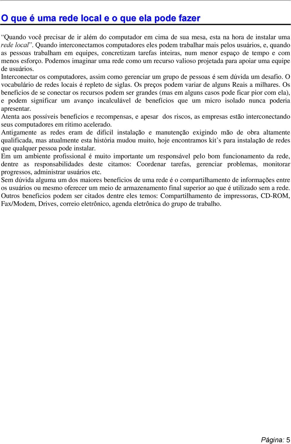 Podemos imaginar uma rede como um recurso valioso projetada para apoiar uma equipe de usuários. Interconectar os computadores, assim como gerenciar um grupo de pessoas é sem dúvida um desafio.