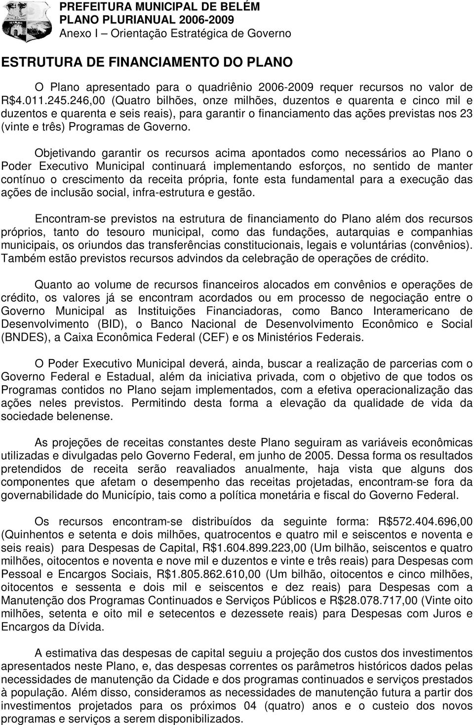 Objetivando garantir os recursos acima apontados como necessários ao Plano o Poder Executivo Municipal continuará implementando esforços, no sentido de manter contínuo o crescimento da receita