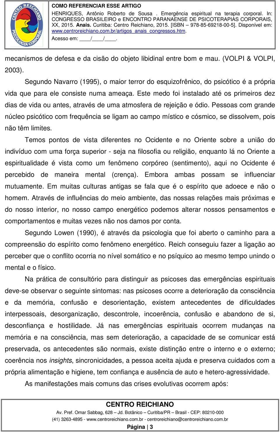 Este medo foi instalado até os primeiros dez dias de vida ou antes, através de uma atmosfera de rejeição e ódio.