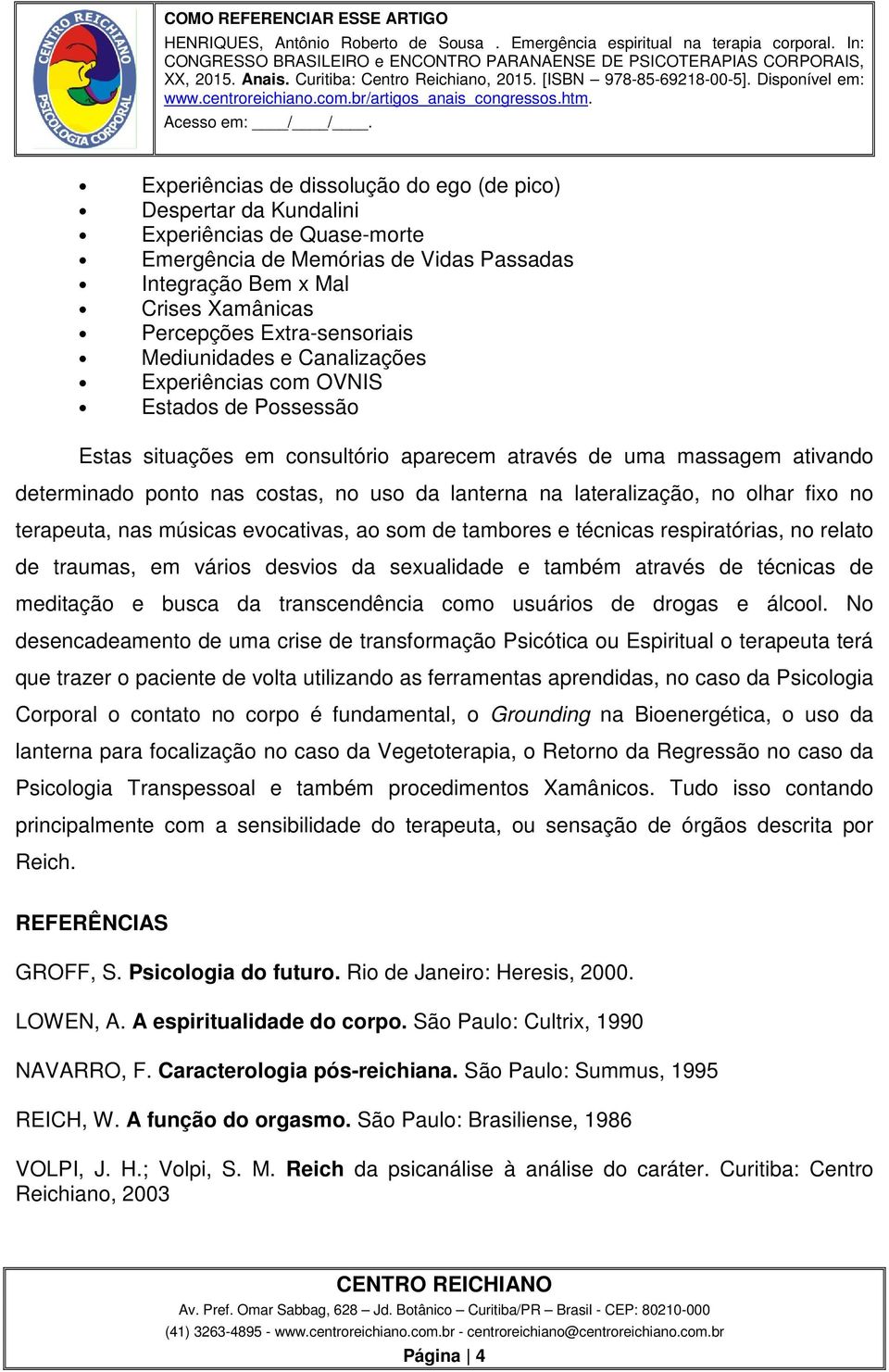 da lanterna na lateralização, no olhar fixo no terapeuta, nas músicas evocativas, ao som de tambores e técnicas respiratórias, no relato de traumas, em vários desvios da sexualidade e também através