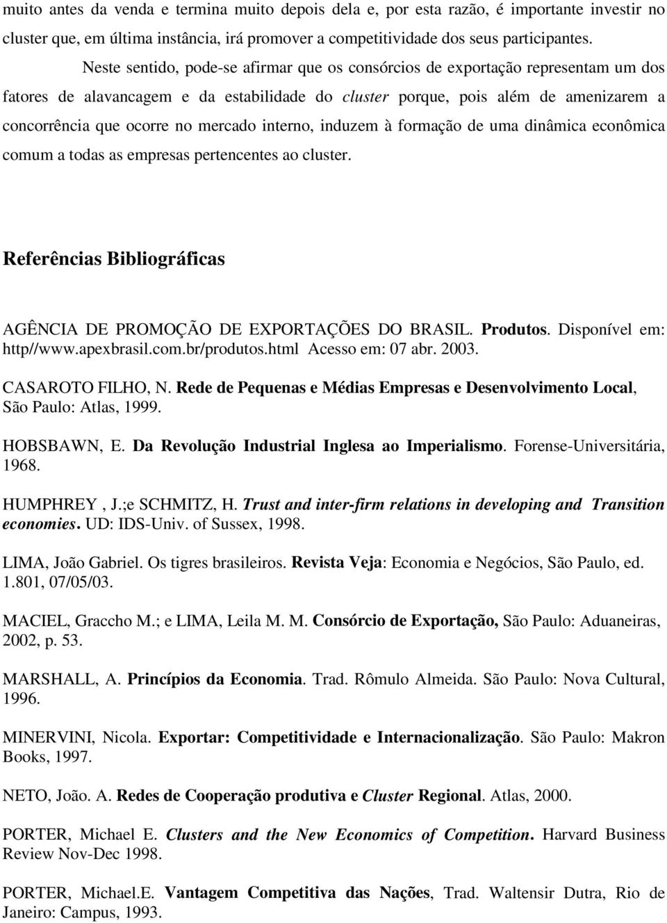 mercado interno, induzem à formação de uma dinâmica econômica comum a todas as empresas pertencentes ao cluster. Referências Bibliográficas AGÊNCIA DE PROMOÇÃO DE EXPORTAÇÕES DO BRASIL. Produtos.