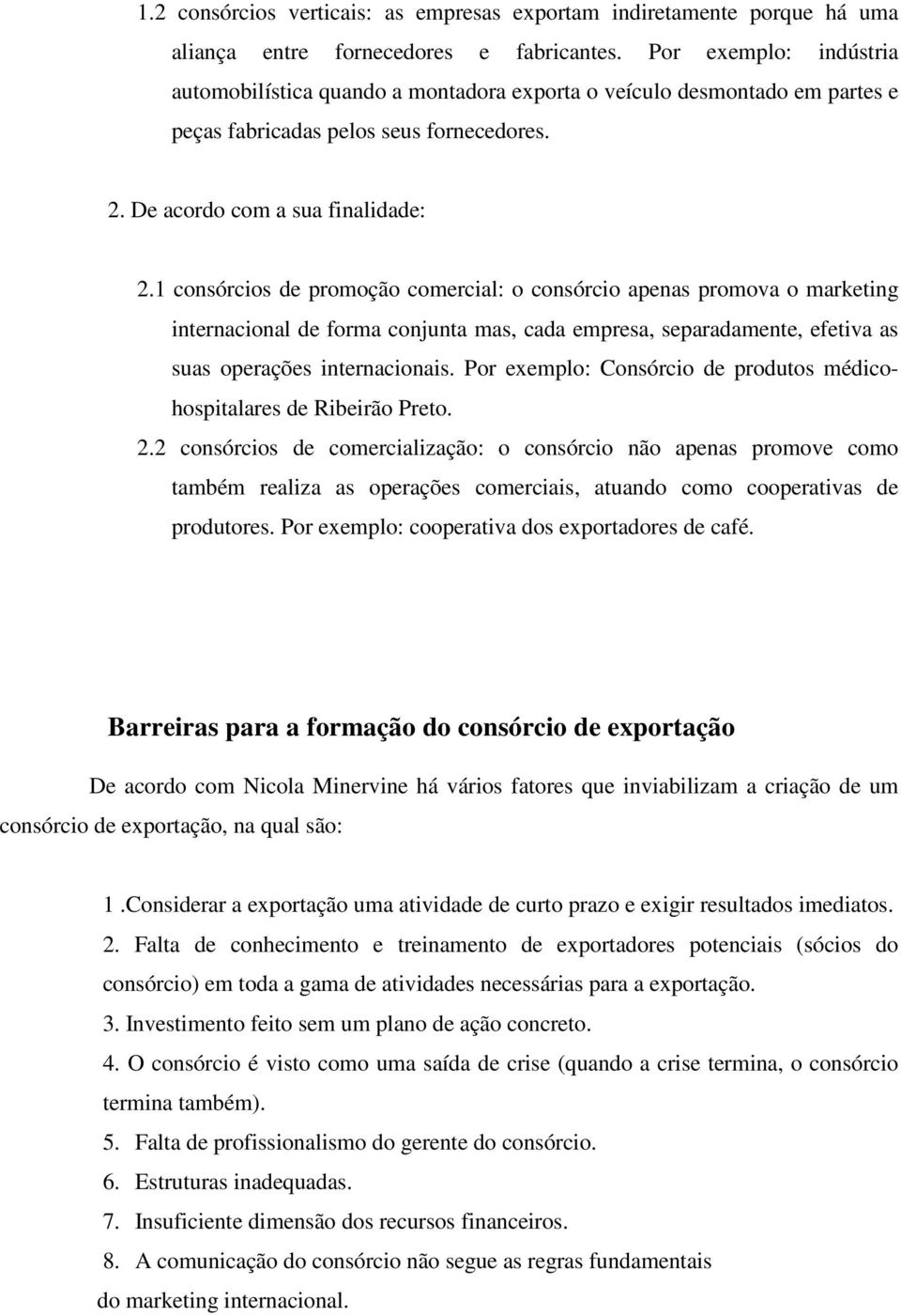 1 consórcios de promoção comercial: o consórcio apenas promova o marketing internacional de forma conjunta mas, cada empresa, separadamente, efetiva as suas operações internacionais.