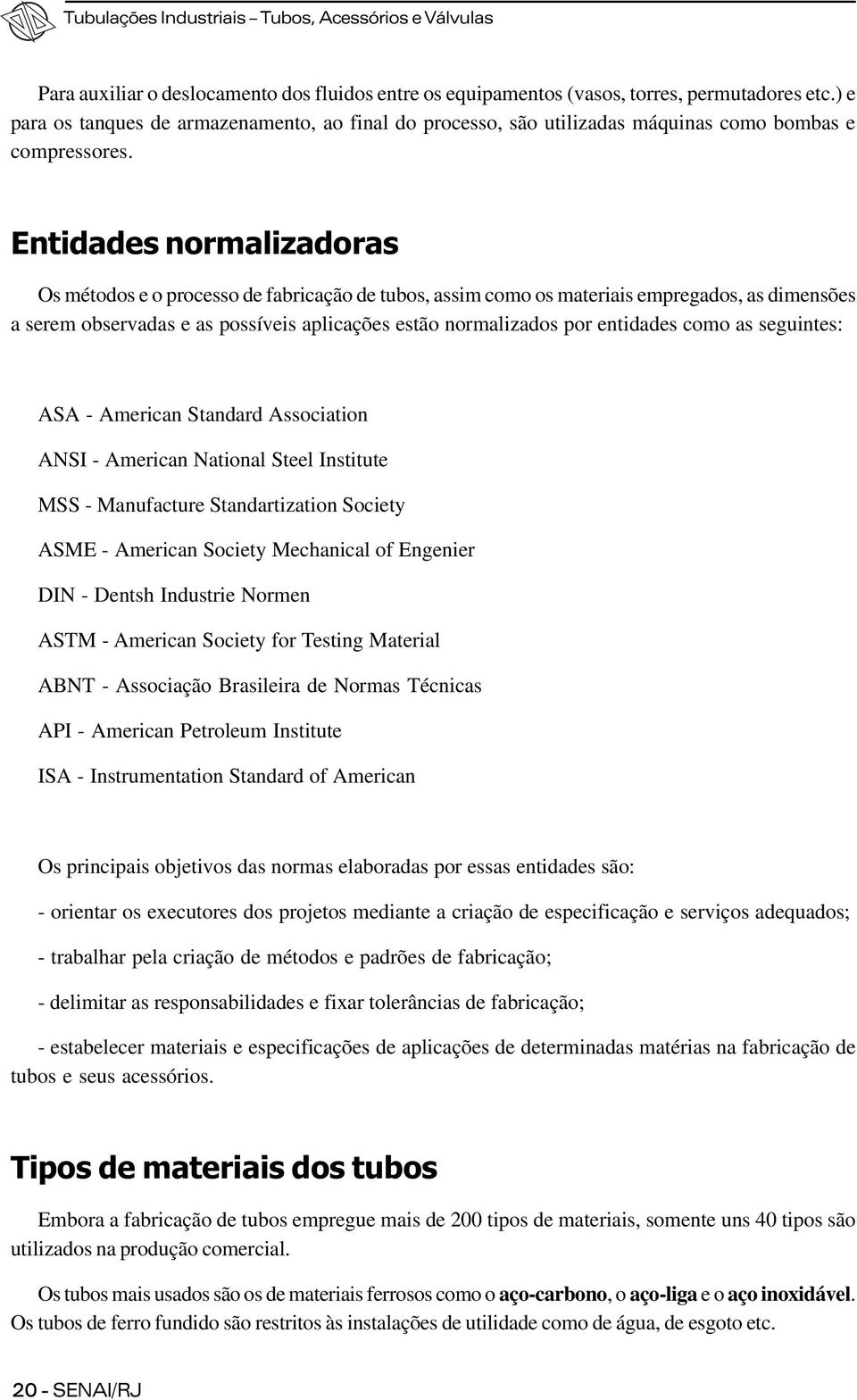 Entidades normalizadoras Os métodos e o processo de fabricação de tubos, assim como os materiais empregados, as dimensões a serem observadas e as possíveis aplicações estão normalizados por entidades