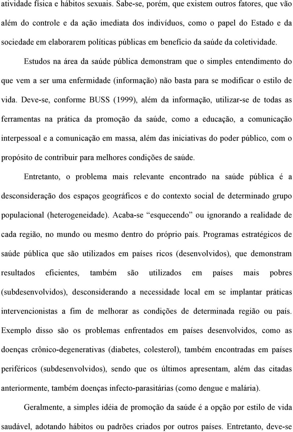 coletividade. Estudos na área da saúde pública demonstram que o simples entendimento do que vem a ser uma enfermidade (informação) não basta para se modificar o estilo de vida.