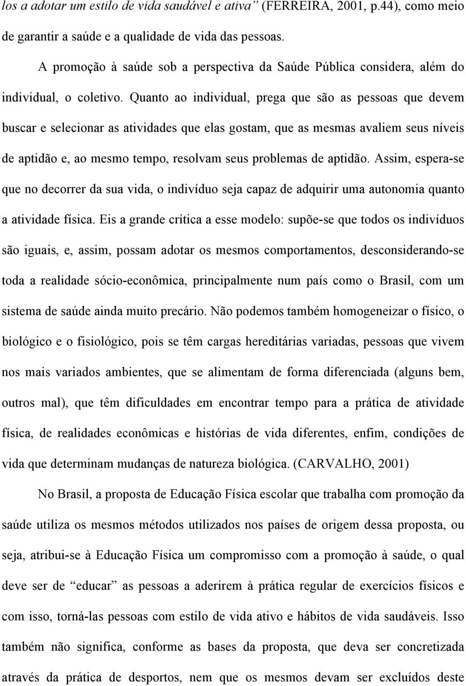 Quanto ao individual, prega que são as pessoas que devem buscar e selecionar as atividades que elas gostam, que as mesmas avaliem seus níveis de aptidão e, ao mesmo tempo, resolvam seus problemas de