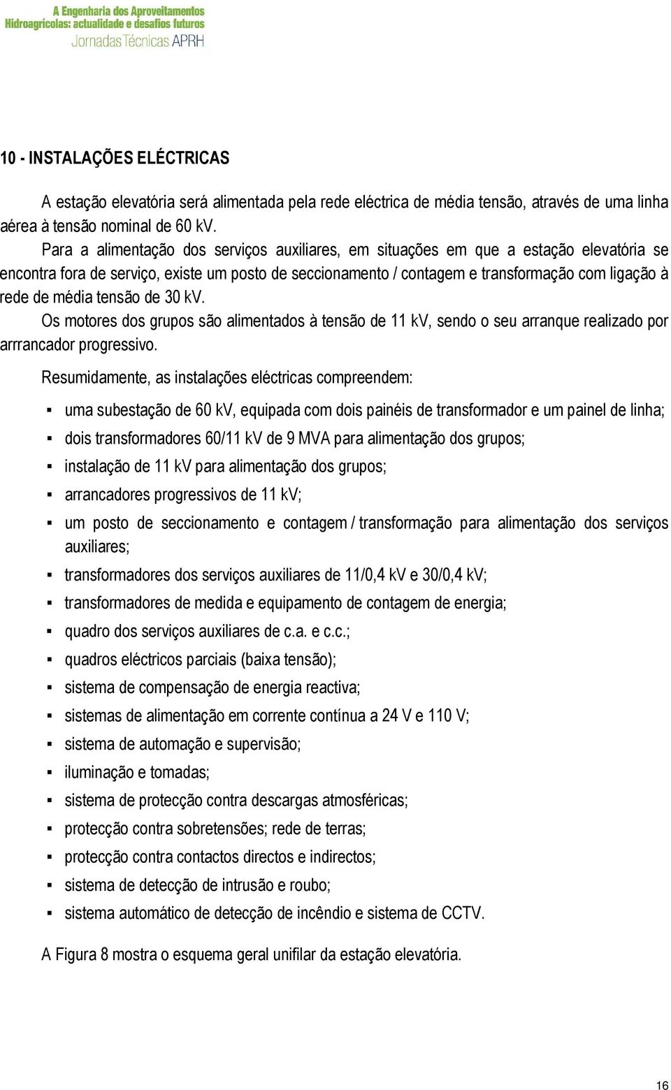 média tensão de 30 kv. Os motores dos grupos são alimentados à tensão de 11 kv, sendo o seu arranque realizado por arrrancador progressivo.