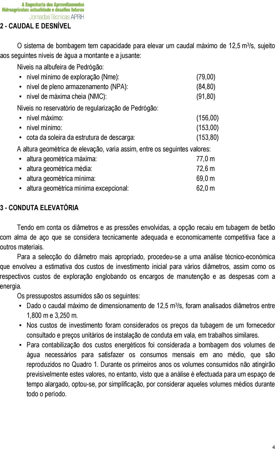 nível mínimo: (153,00) cota da soleira da estrutura de descarga: (153,80) A altura geométrica de elevação, varia assim, entre os seguintes valores: altura geométrica máxima: 77,0 m altura geométrica