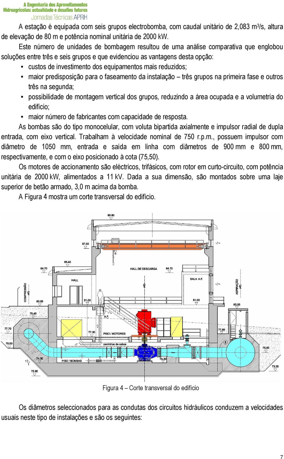 equipamentos mais reduzidos; maior predisposição para o faseamento da instalação três grupos na primeira fase e outros três na segunda; possibilidade de montagem vertical dos grupos, reduzindo a área