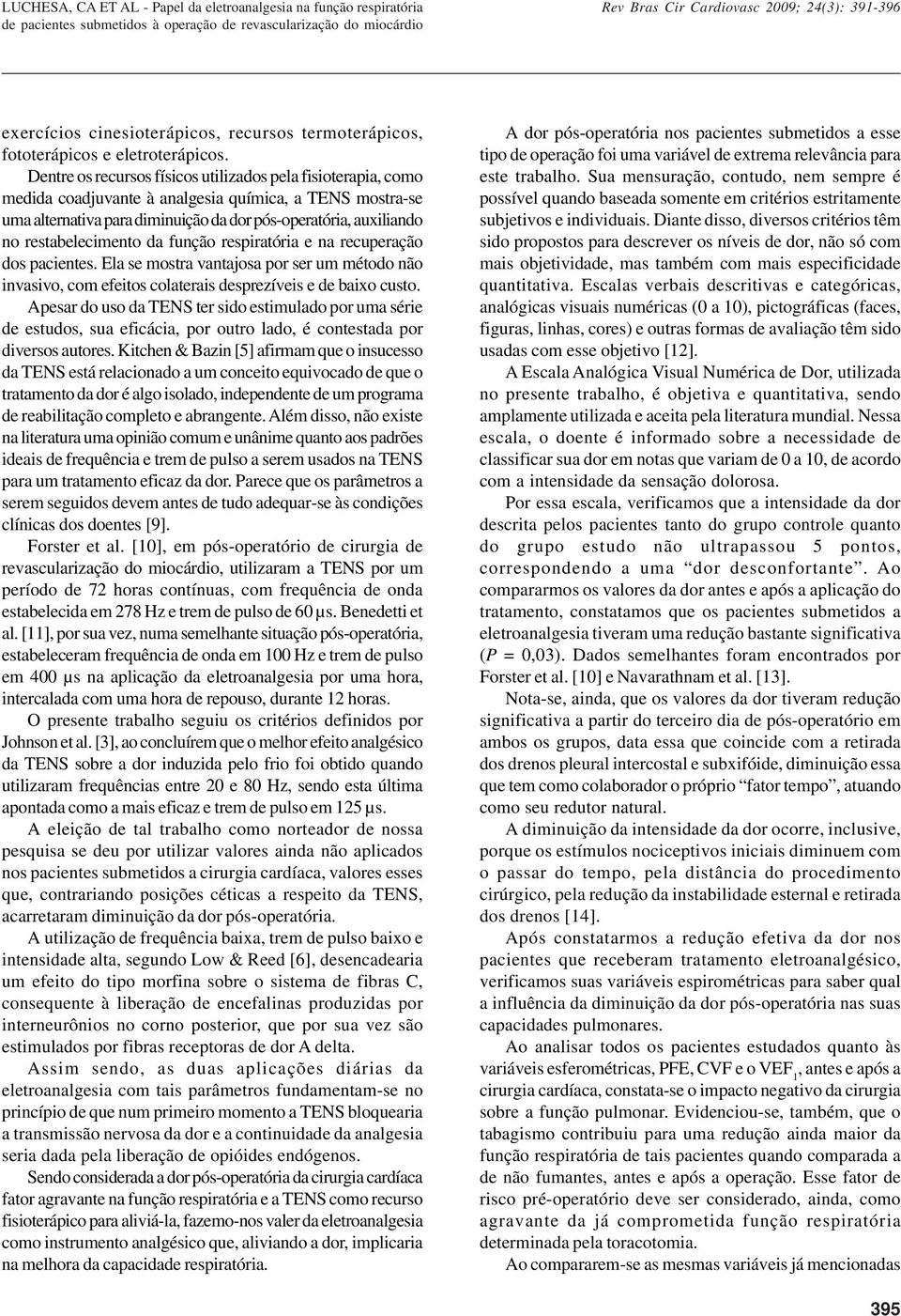 restabelecimento da função respiratória e na recuperação dos pacientes. Ela se mostra vantajosa por ser um método não invasivo, com efeitos colaterais desprezíveis e de baixo custo.