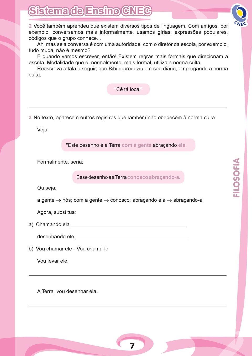 Modalidade que é, normalmente, mais formal, utiliza a norma culta. Reescreva a fala a seguir, que Bibi reproduziu em seu diário, empregando a norma culta. "Cê tá loca!