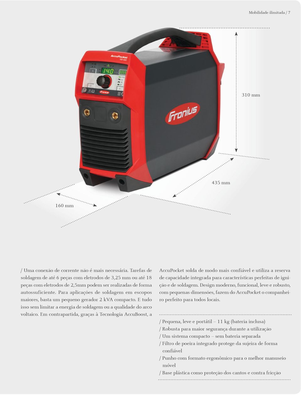 Para aplicações de soldagem em escopos maiores, basta um pequeno gerador 2 kva compacto. E tudo isso sem limitar a energia de soldagem ou a qualidade do arco voltaico.