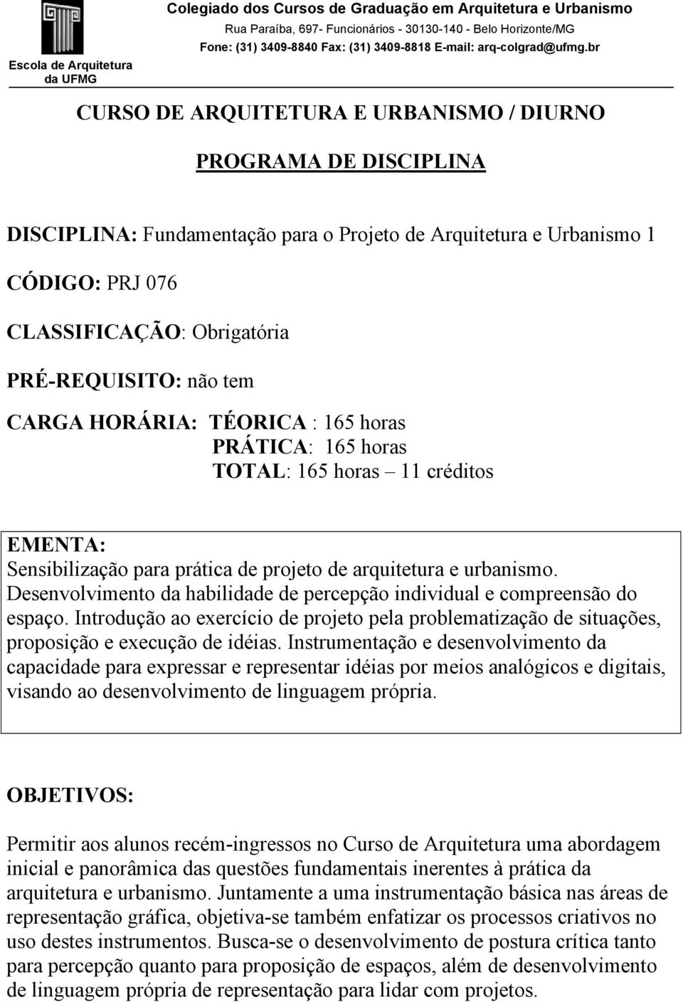 Desenvolvimento da habilidade de percepção individual e compreensão do espaço. Introdução ao exercício de projeto pela problematização de situações, proposição e execução de idéias.