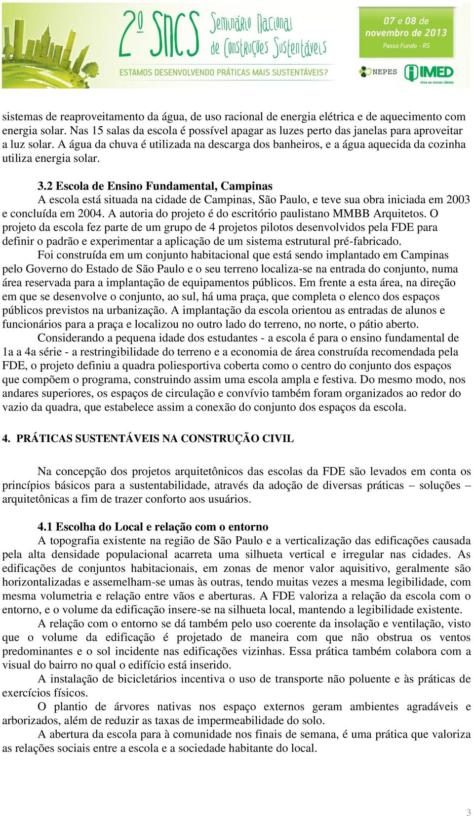 A água da chuva é utilizada na descarga dos banheiros, e a água aquecida da cozinha utiliza energia solar. 3.