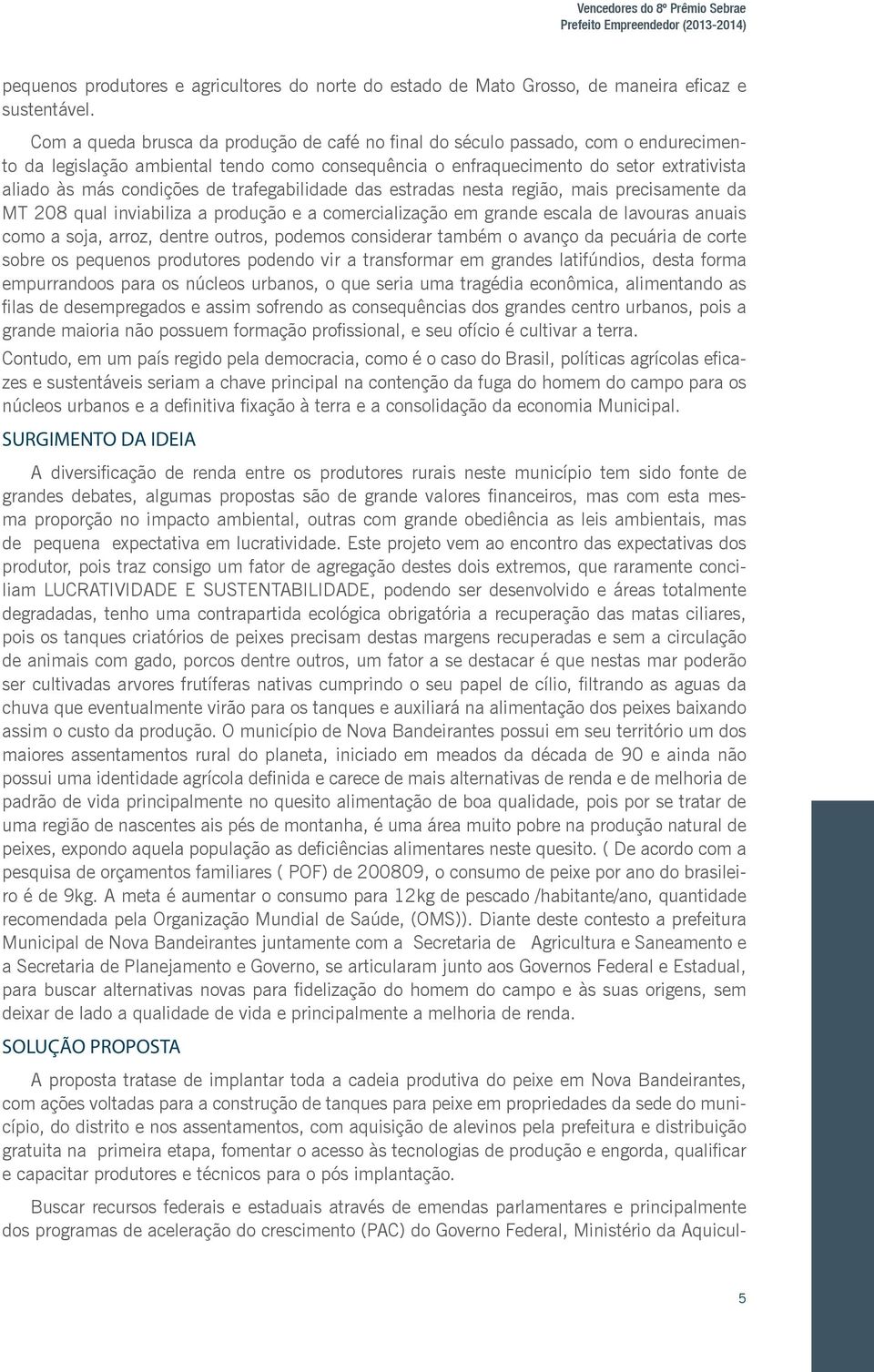 de trafegabilidade das estradas nesta região, mais precisamente da MT 208 qual inviabiliza a produção e a comercialização em grande escala de lavouras anuais como a soja, arroz, dentre outros,