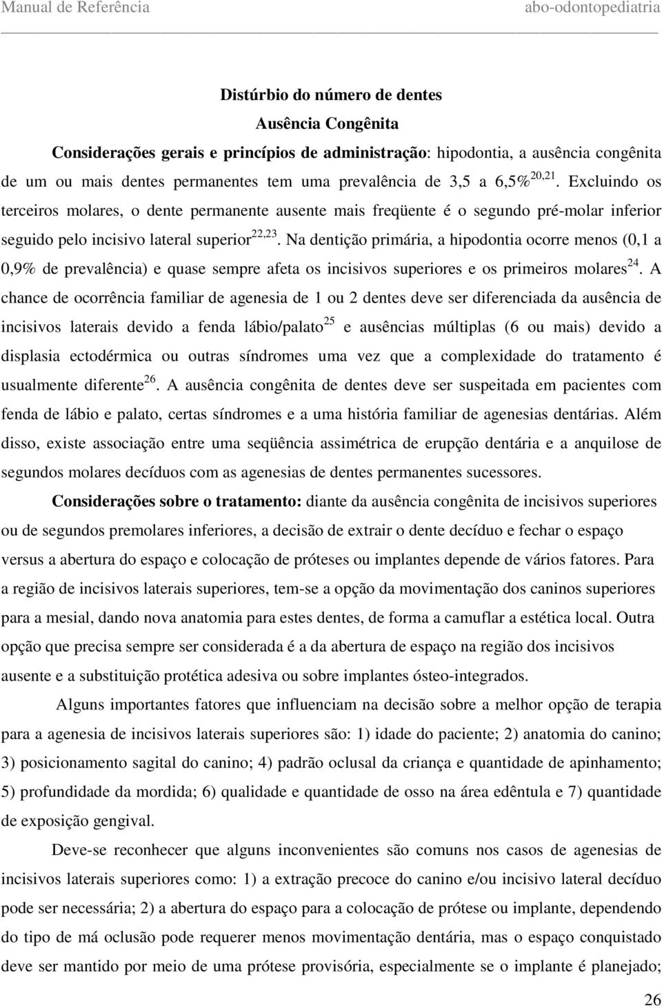 Na dentição primária, a hipodontia ocorre menos (0,1 a 0,9% de prevalência) e quase sempre afeta os incisivos superiores e os primeiros molares 24.