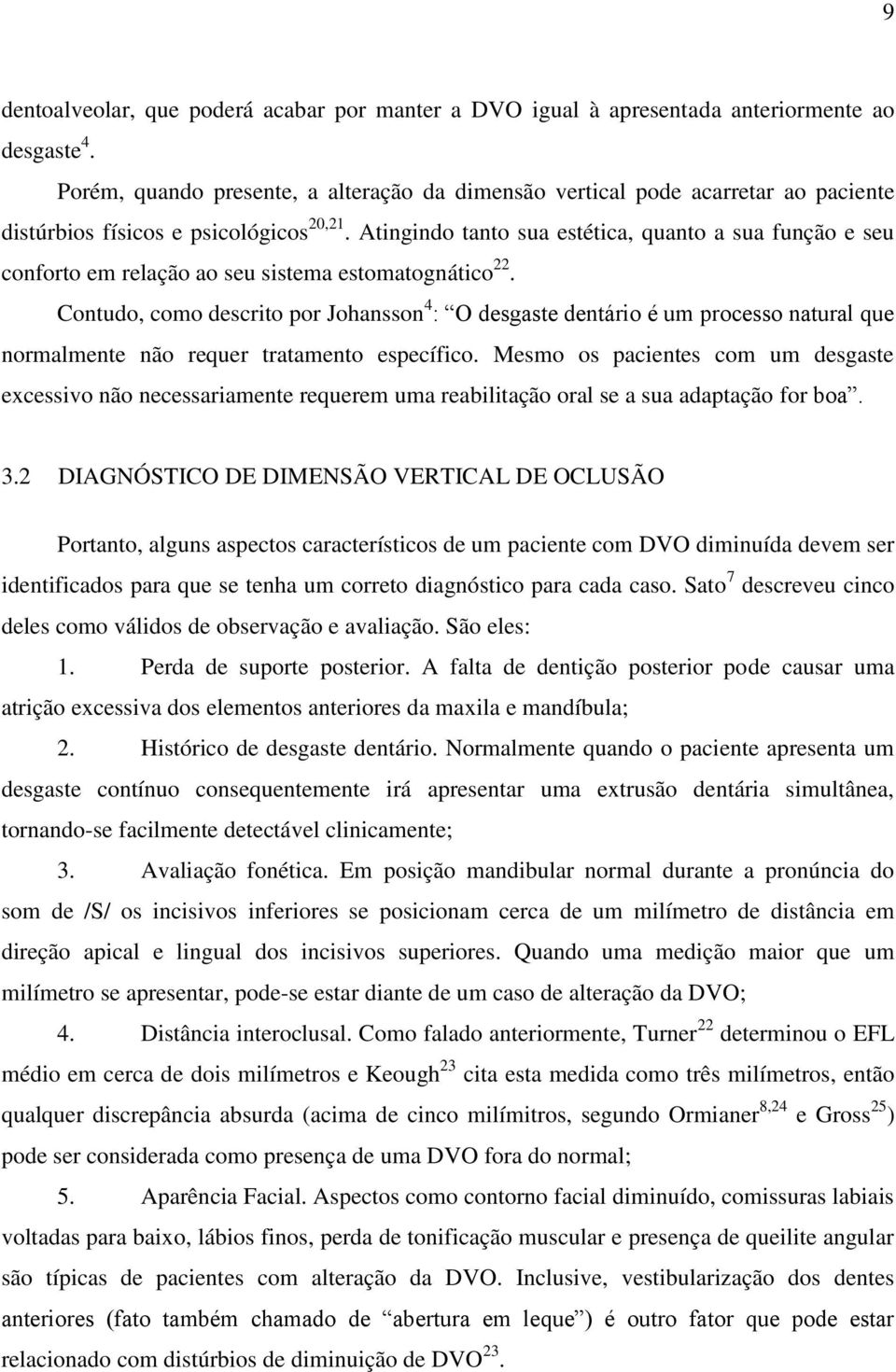 Atingindo tanto sua estética, quanto a sua função e seu conforto em relação ao seu sistema estomatognático 22.