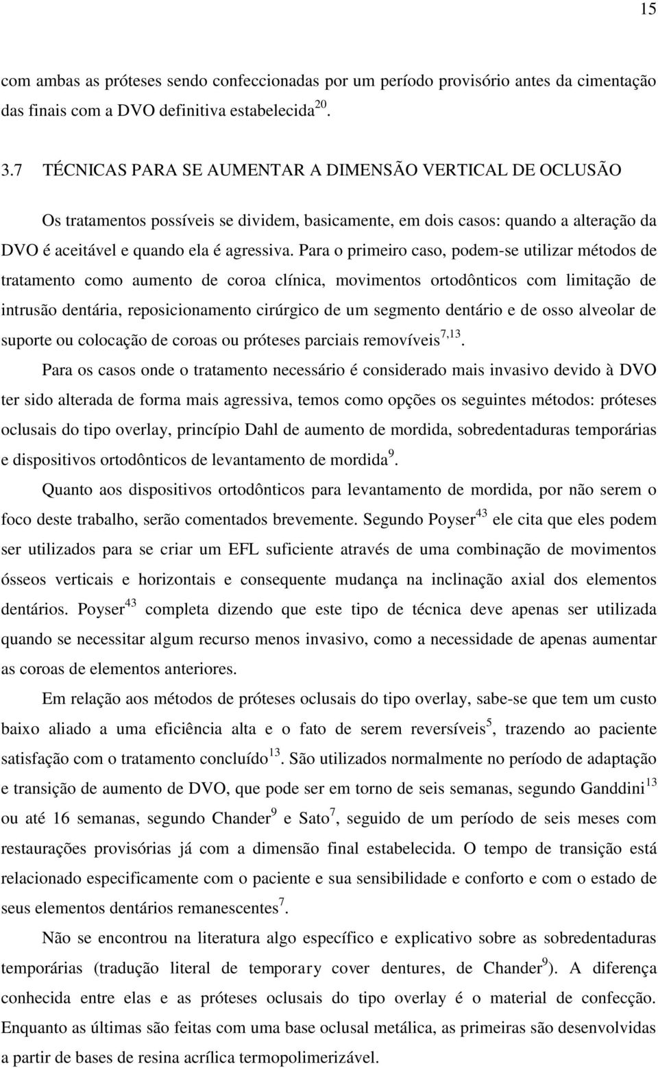 Para o primeiro caso, podem-se utilizar métodos de tratamento como aumento de coroa clínica, movimentos ortodônticos com limitação de intrusão dentária, reposicionamento cirúrgico de um segmento