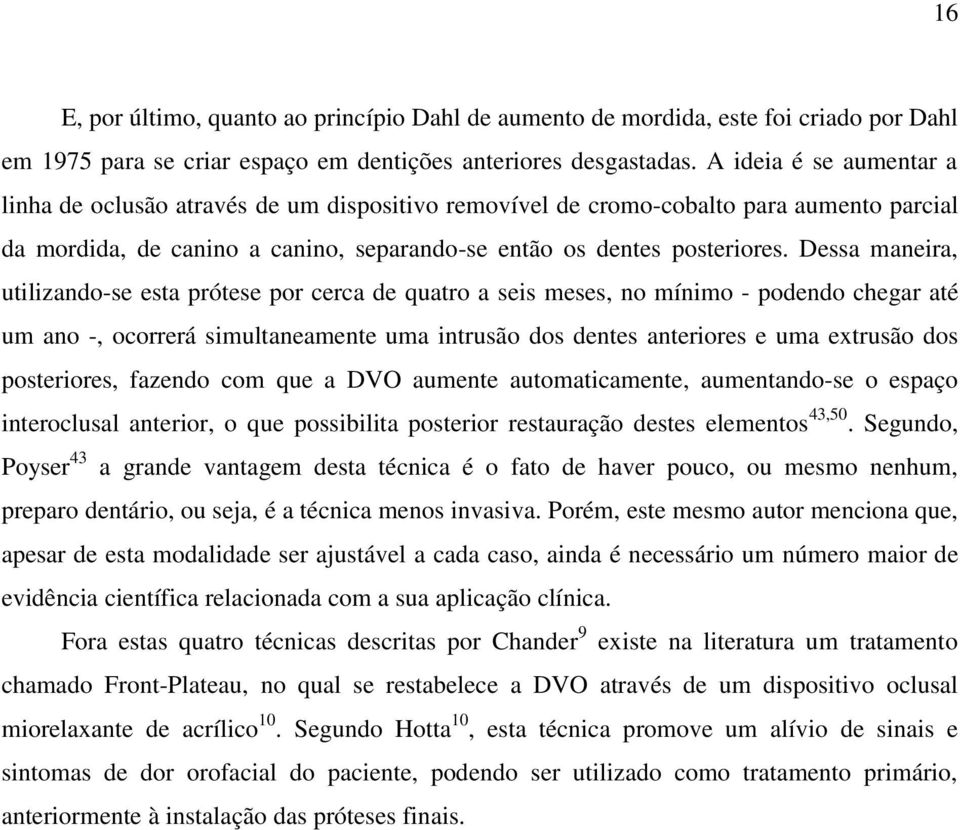 Dessa maneira, utilizando-se esta prótese por cerca de quatro a seis meses, no mínimo - podendo chegar até um ano -, ocorrerá simultaneamente uma intrusão dos dentes anteriores e uma extrusão dos