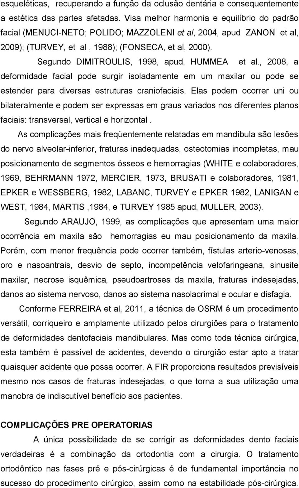 Segundo DIMITROULIS, 1998, apud, HUMMEA et al., 2008, a deformidade facial pode surgir isoladamente em um maxilar ou pode se estender para diversas estruturas craniofaciais.