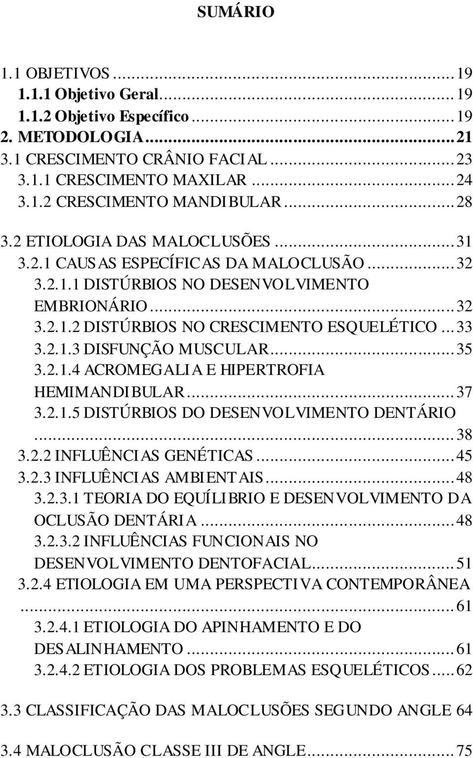 .. 35 3.2.1.4 ACROMEGALIA E HIPERTROFIA HEMIMANDIBULAR... 37 3.2.1.5 DISTÚRBIOS DO DESENVOLVIMENTO DENTÁRIO... 38 3.2.2 INFLUÊNCIAS GENÉTICAS... 45 3.2.3 INFLUÊNCIAS AMBIENTAIS... 48 3.2.3.1 TEORIA DO EQUÍLIBRIO E DESENVOLVIMENTO DA OCLUSÃO DENTÁRIA.