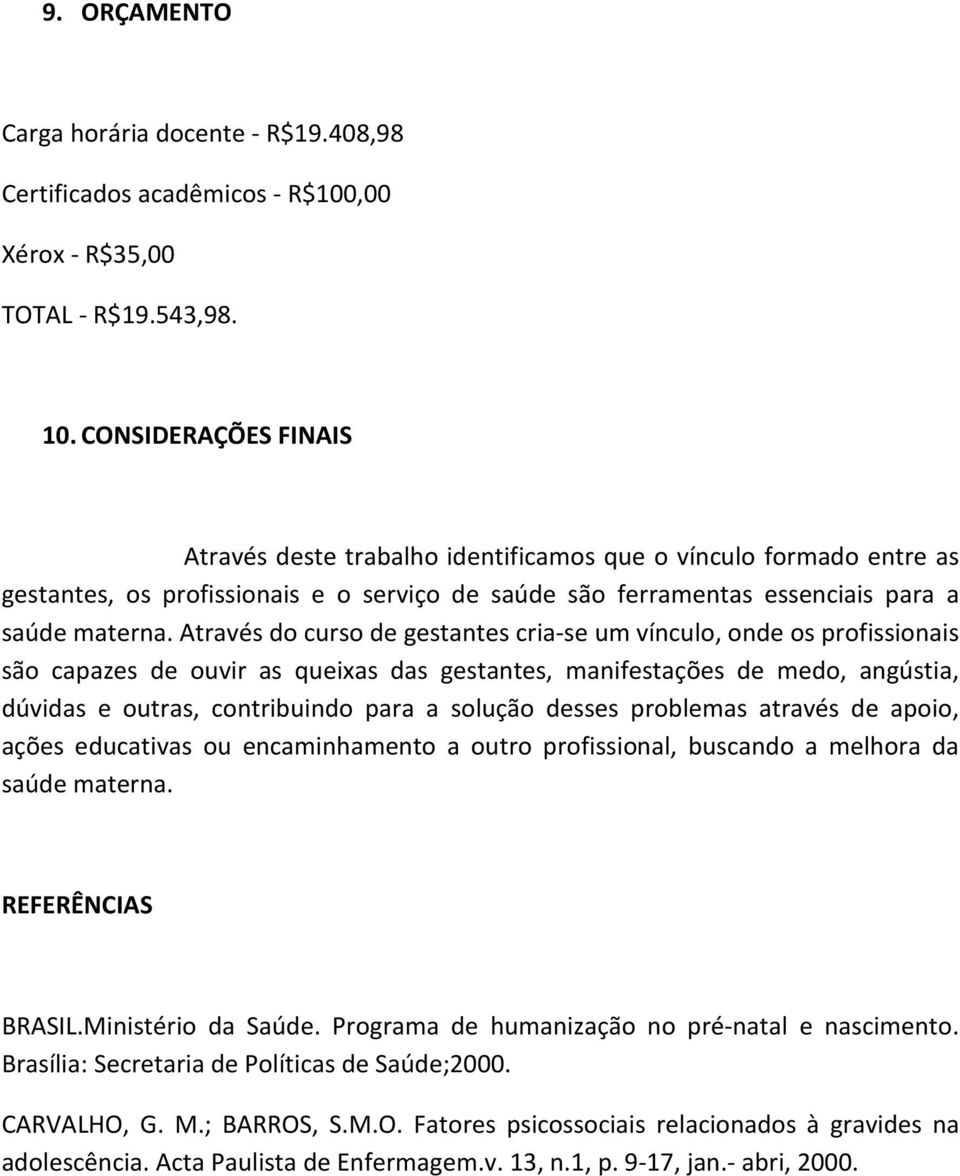 Através do curso de gestantes cria-se um vínculo, onde os profissionais são capazes de ouvir as queixas das gestantes, manifestações de medo, angústia, dúvidas e outras, contribuindo para a solução