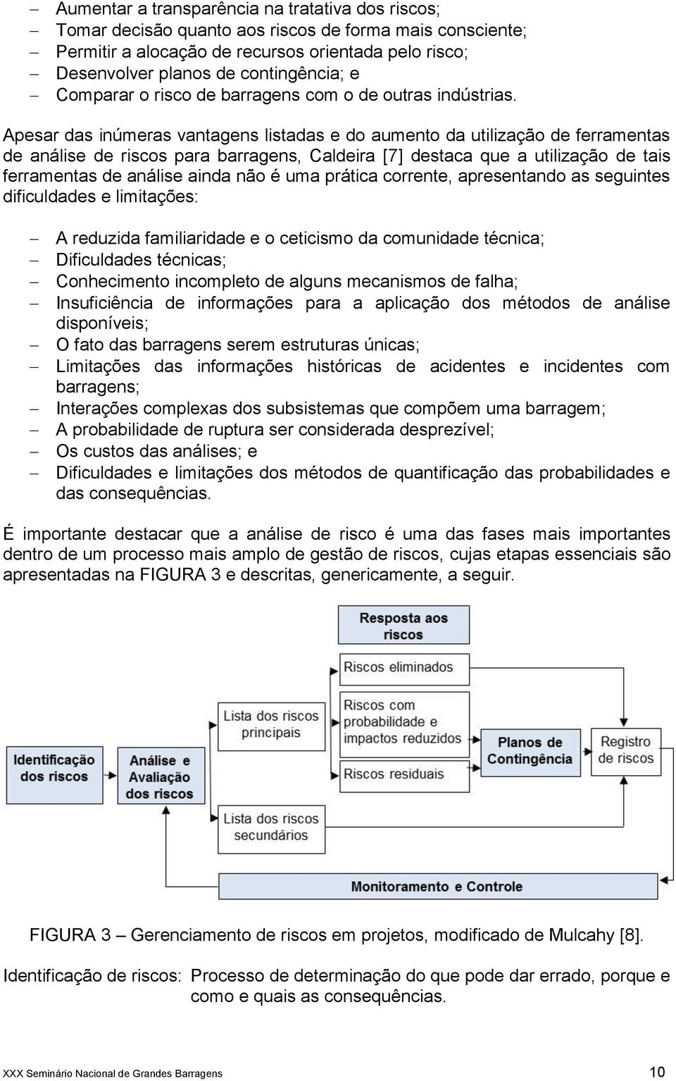 Apesar das inúmeras vantagens listadas e do aumento da utilização de ferramentas de análise de riscos para barragens, Caldeira [7] destaca que a utilização de tais ferramentas de análise ainda não é