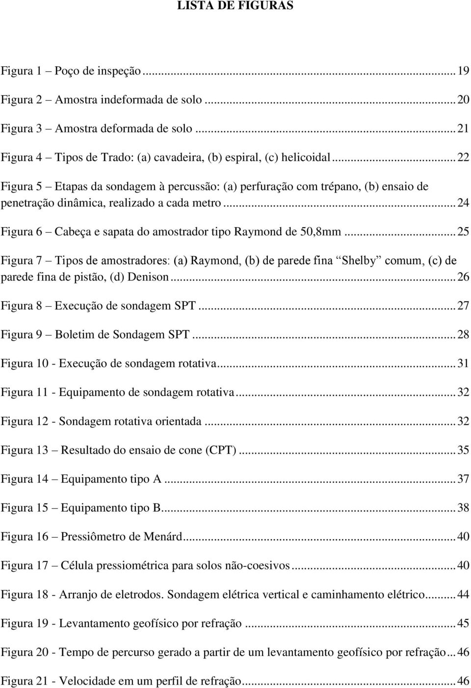 .. 25 Figura 7 Tipos de amostradores: (a) Raymond, (b) de parede fina Shelby comum, (c) de parede fina de pistão, (d) Denison... 26 Figura 8 Execução de sondagem SPT.