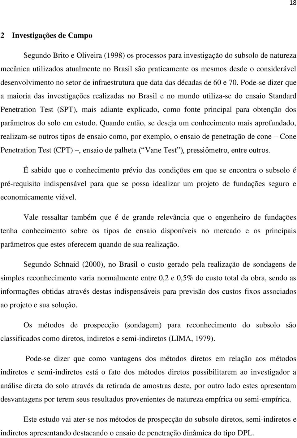 Pode-se dizer que a maioria das investigações realizadas no Brasil e no mundo utiliza-se do ensaio Standard Penetration Test (SPT), mais adiante explicado, como fonte principal para obtenção dos