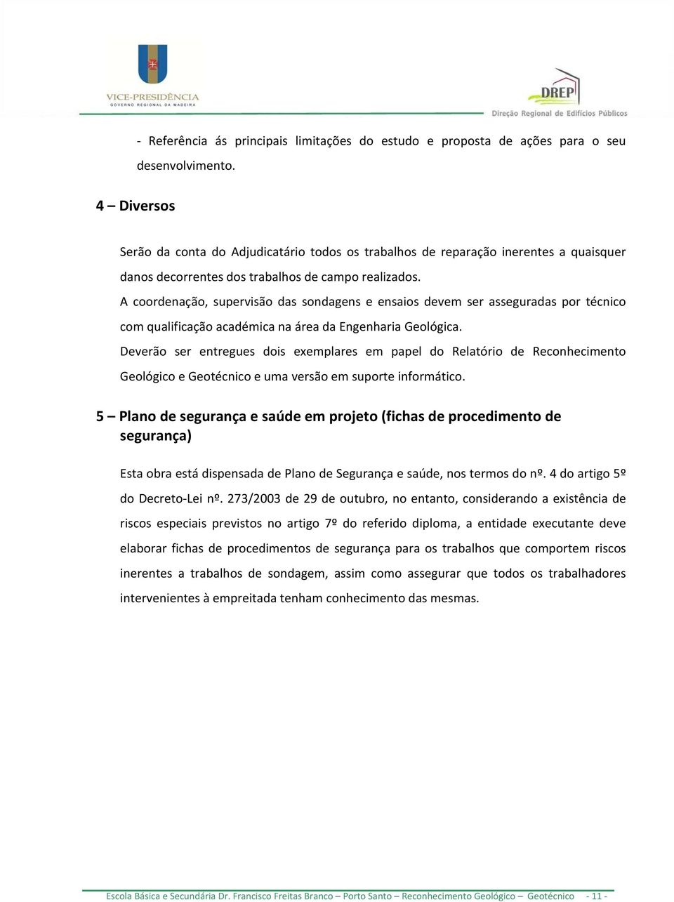 A coordenação, supervisão das sondagens e ensaios devem ser asseguradas por técnico com qualificação académica na área da Engenharia Geológica.