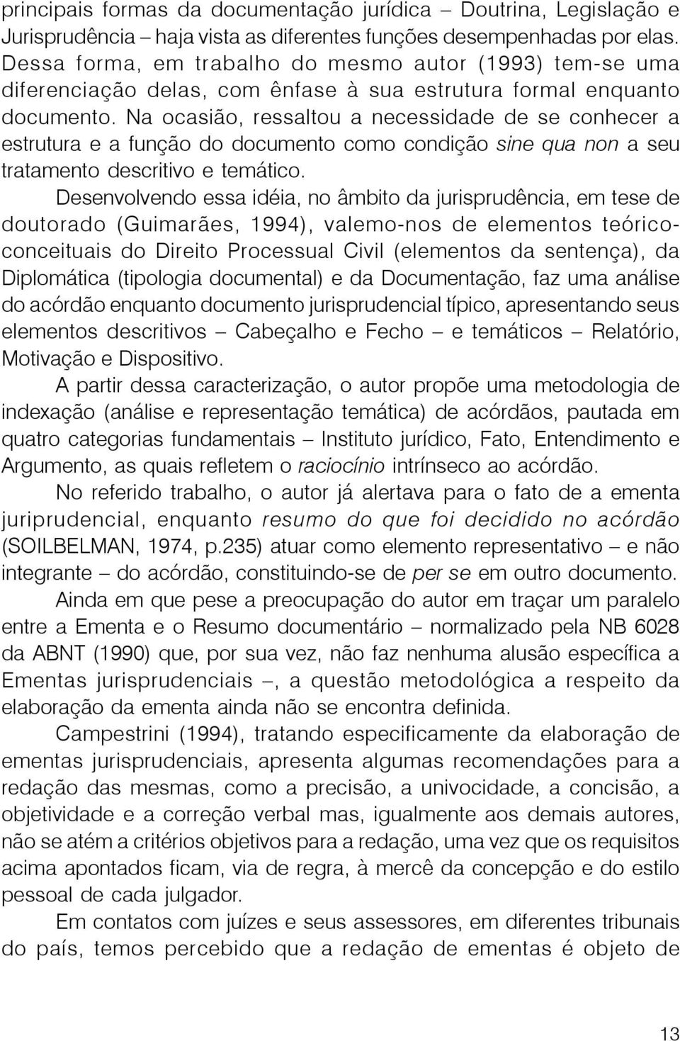 Na ocasião, ressaltou a necessidade de se conhecer a estrutura e a função do documento como condição sine qua non a seu tratamento descritivo e temático.