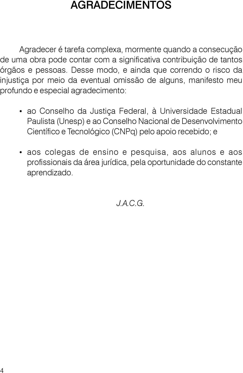 Desse modo, e ainda que correndo o risco da injustiça por meio da eventual omissão de alguns, manifesto meu profundo e especial agradecimento: ao