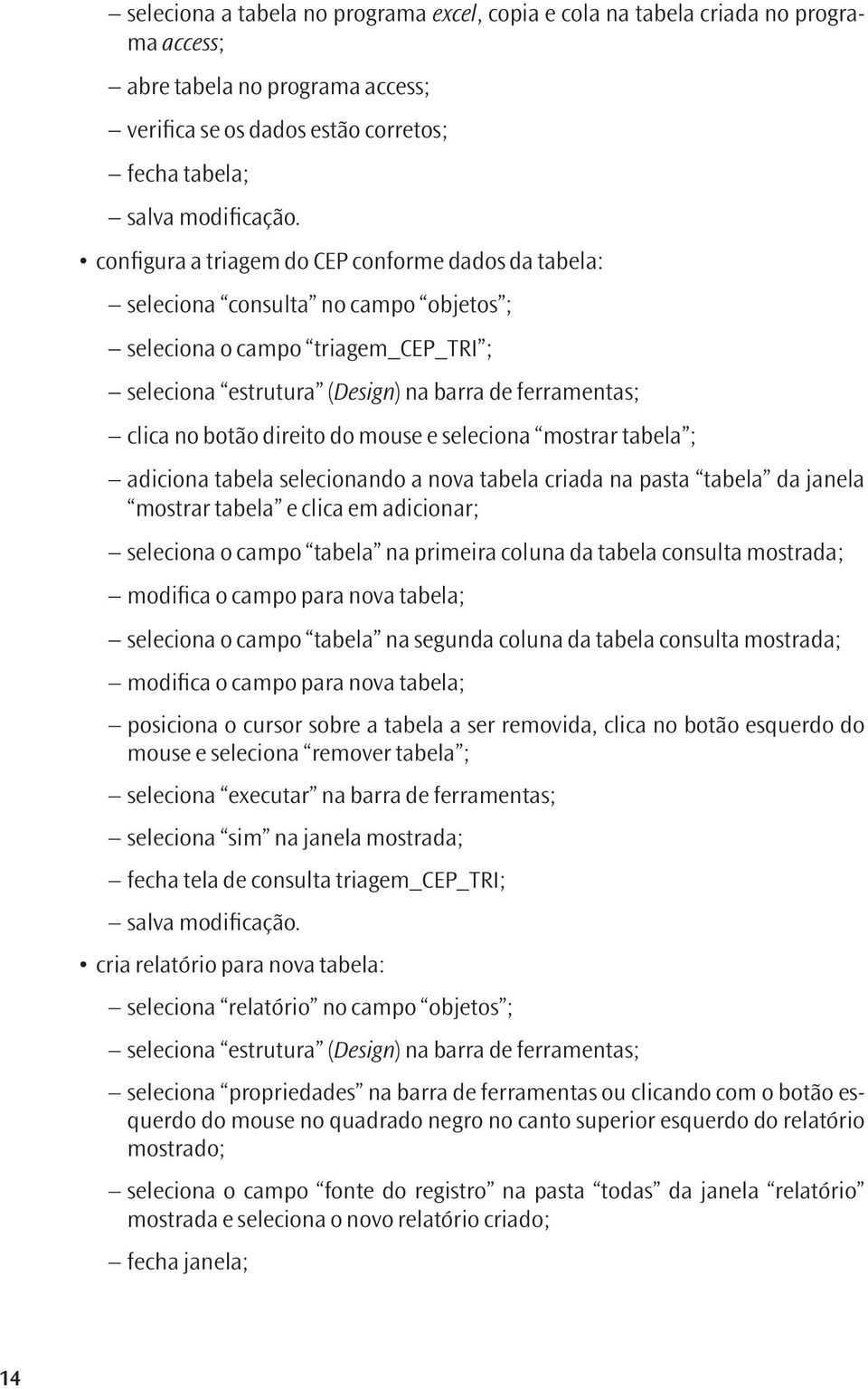 direito do mouse e seleciona mostrar tabela ; adiciona tabela selecionando a nova tabela criada na pasta tabela da janela mostrar tabela e clica em adicionar; seleciona o campo tabela na primeira