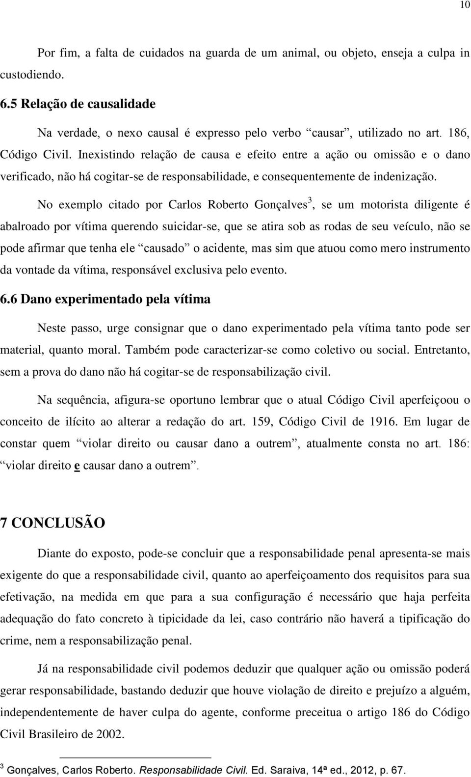 No exemplo citado por Carlos Roberto Gonçalves 3, se um motorista diligente é abalroado por vítima querendo suicidar-se, que se atira sob as rodas de seu veículo, não se pode afirmar que tenha ele