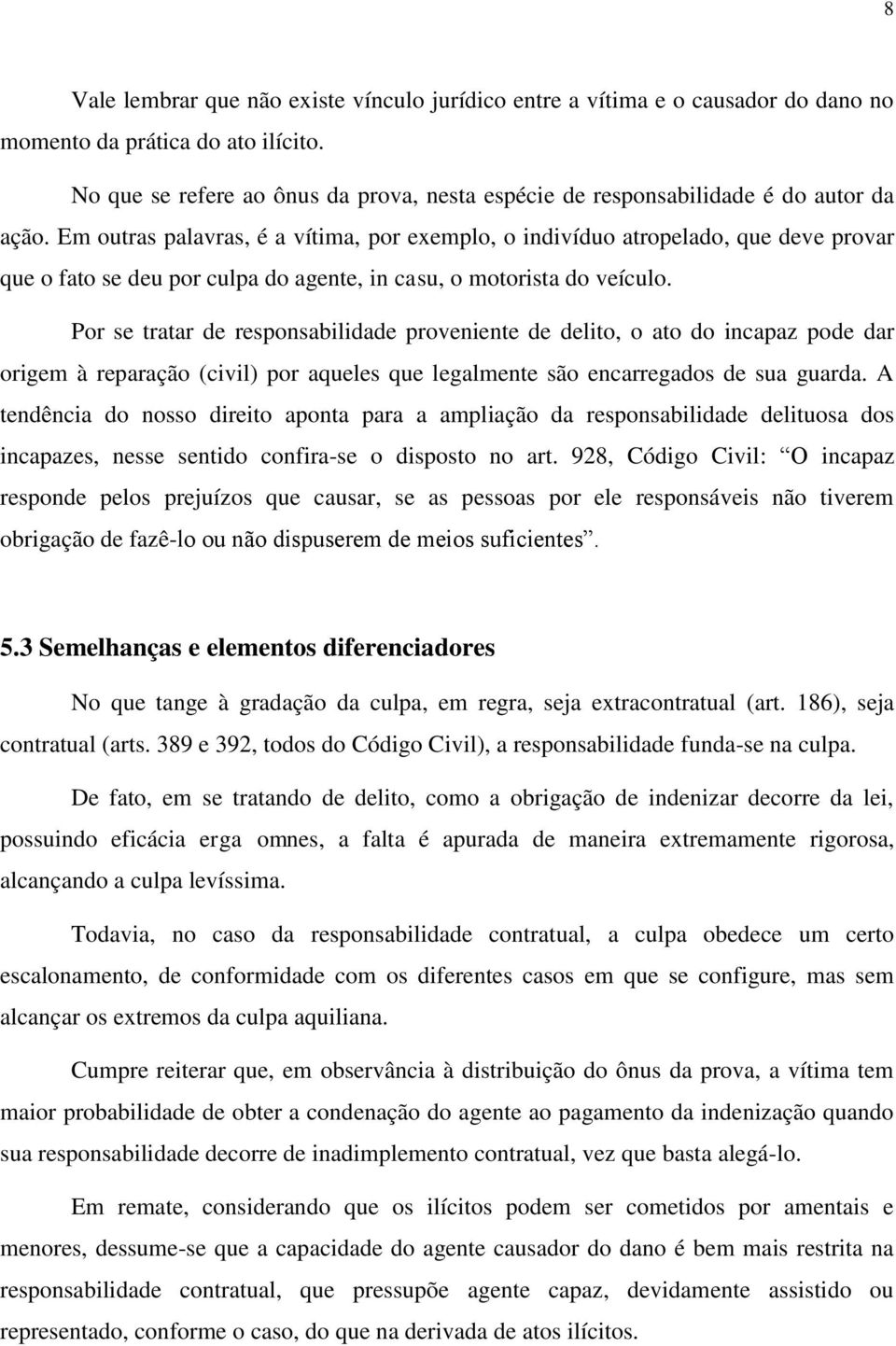 Em outras palavras, é a vítima, por exemplo, o indivíduo atropelado, que deve provar que o fato se deu por culpa do agente, in casu, o motorista do veículo.