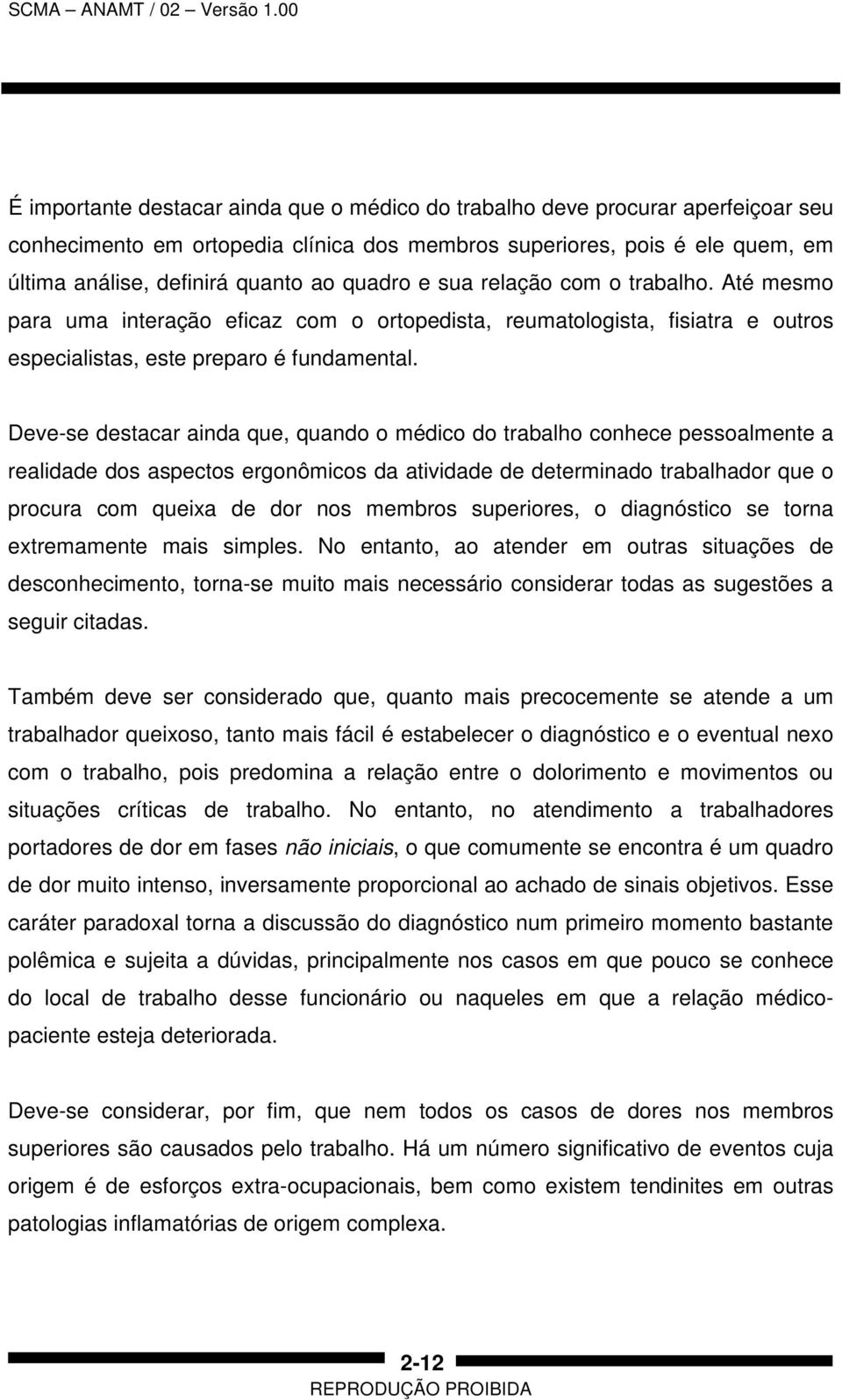 Deve-se destacar ainda que, quando o médico do trabalho conhece pessoalmente a realidade dos aspectos ergonômicos da atividade de determinado trabalhador que o procura com queixa de dor nos membros