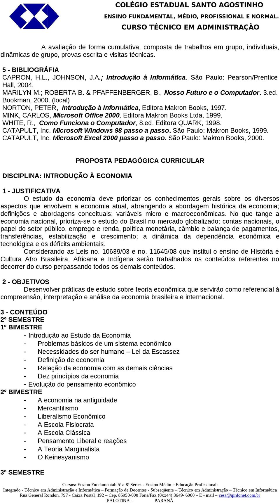 (local) NORTON, PETER, Introdução à Informática, Editora Makron Books, 1997. MINK, CARLOS, Microsoft Office 2000. Editora Makron Books Ltda, 1999. WHITE, R., Como Funciona o Computador, 8.ed.