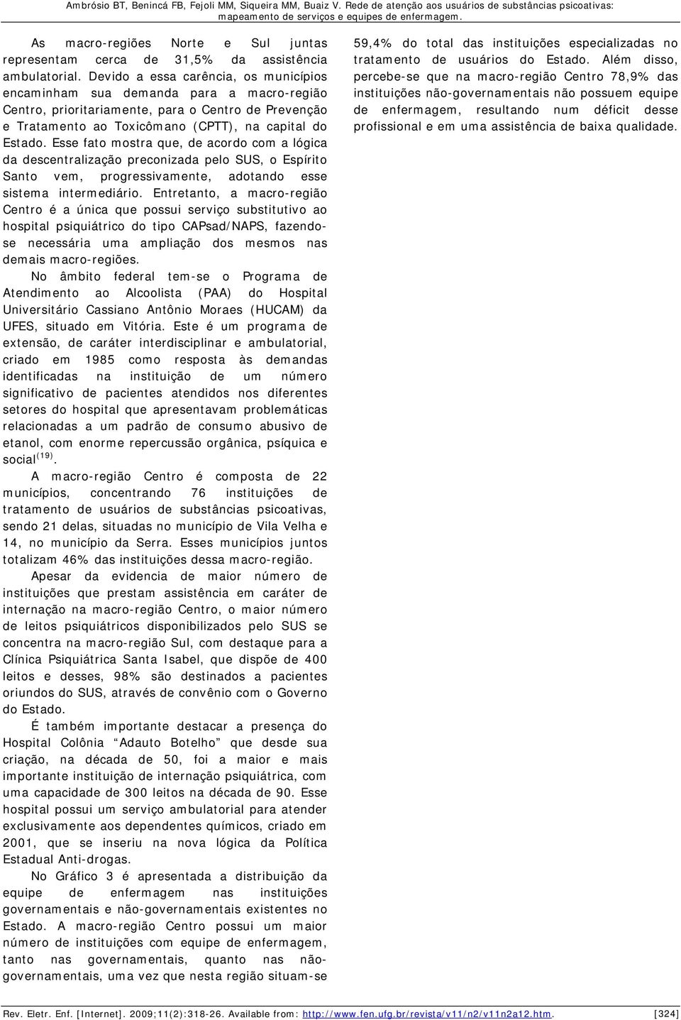 Esse fato mostra que, de acordo com a lógica da descentralização preconizada pelo SUS, o Espírito Santo vem, progressivamente, adotando esse sistema intermediário.