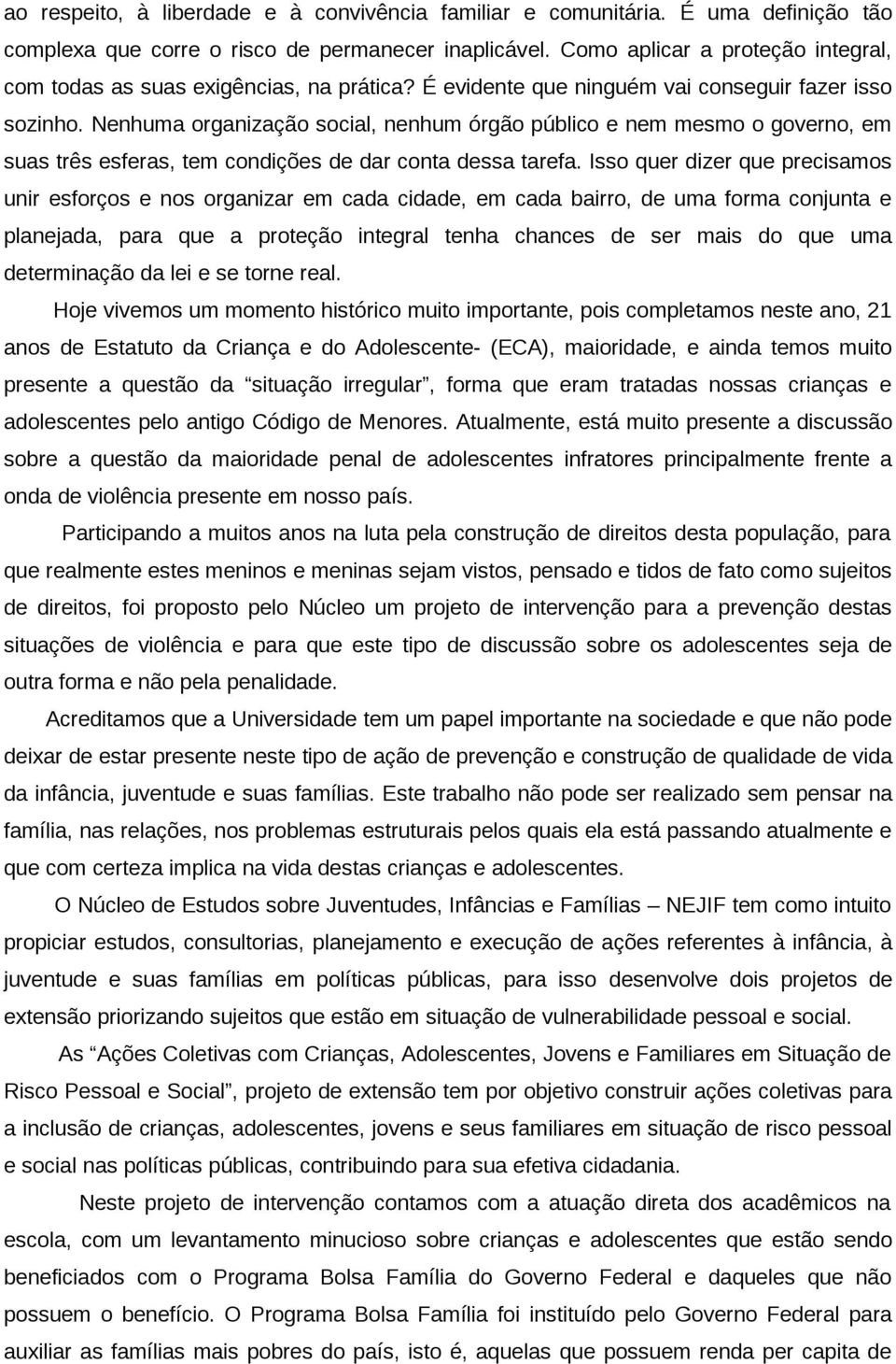 Nenhuma organização social, nenhum órgão público e nem mesmo o governo, em suas três esferas, tem condições de dar conta dessa tarefa.