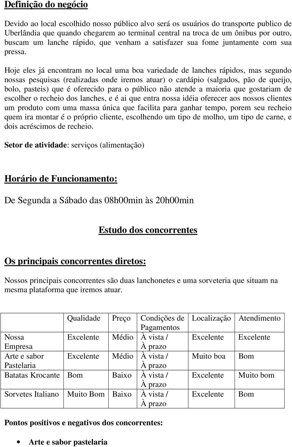 Hoje eles já encontram no local uma boa variedade de lanches rápidos, mas segundo nossas pesquisas (realizadas onde iremos atuar) o cardápio (salgados, pão de queijo, bolo, pasteis) que é oferecido