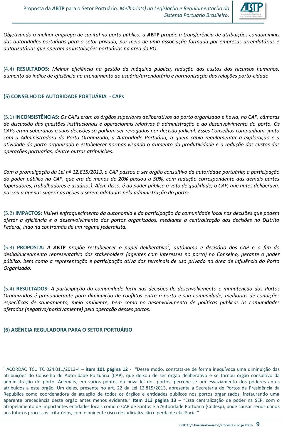 4) RESULTADOS: Melhor eficiência na gestão da máquina pública, redução dos custos dos recursos humanos, aumento do índice de eficiência no atendimento ao usuário/arrendatário e harmonização das