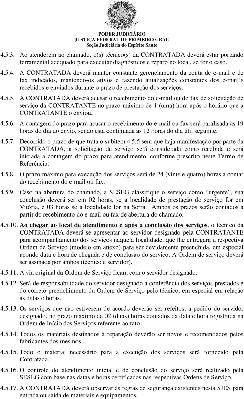 5. A CONTRATADA deverá acusar o recebimento do e-mail ou do fax de solicitação de serviço da CONTRATANTE no prazo máximo de 1 (uma) hora após o horário que a CONTRATANTE o enviou. 4.5.6.