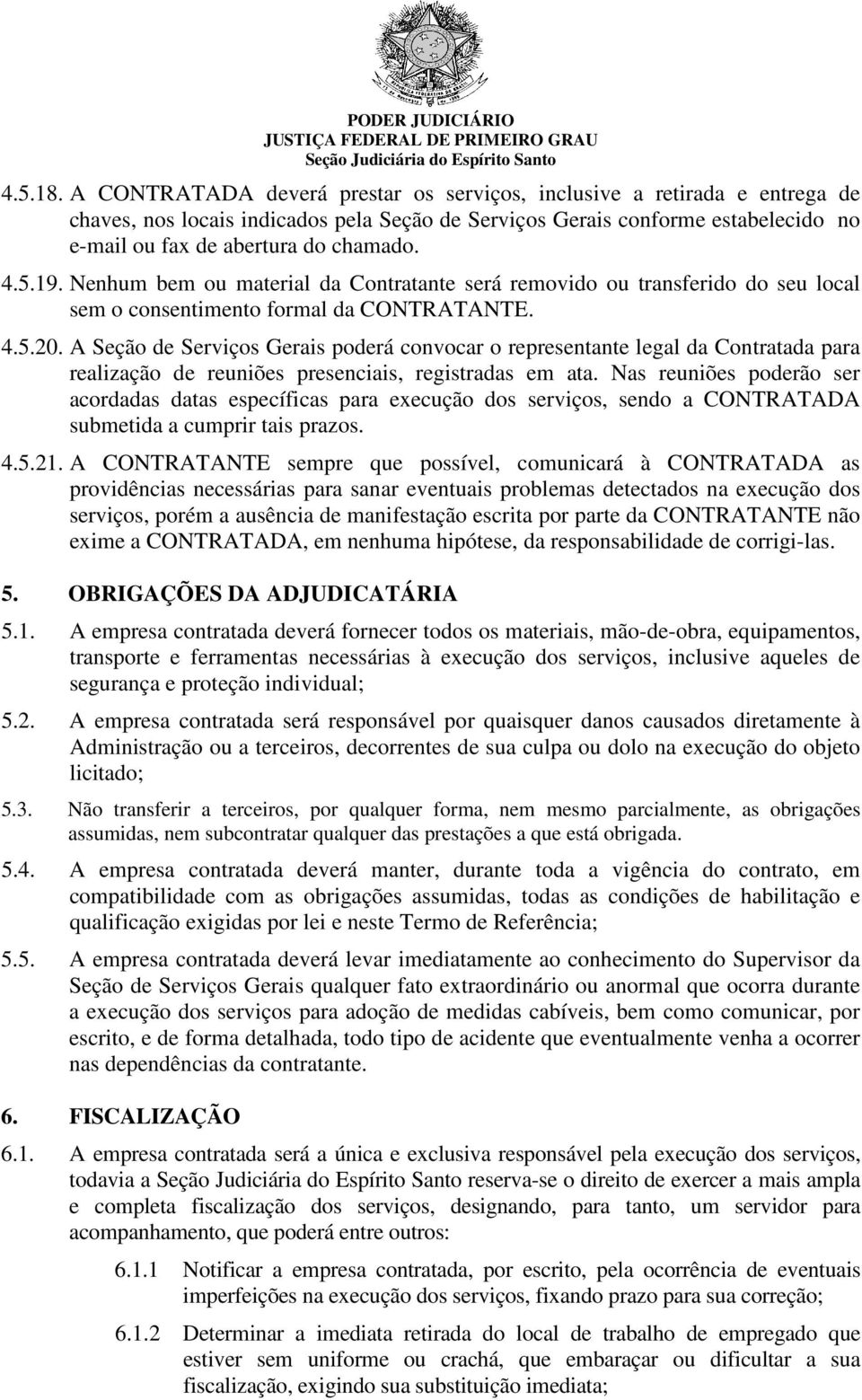 5.19. Nenhum bem ou material da Contratante será removido ou transferido do seu local sem o consentimento formal da CONTRATANTE. 4.5.20.