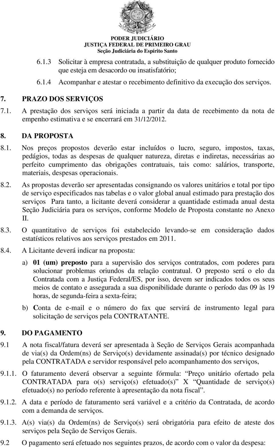 A prestação dos serviços será iniciada a partir da data de recebimento da nota de empenho estimativa e se encerrará em 31/