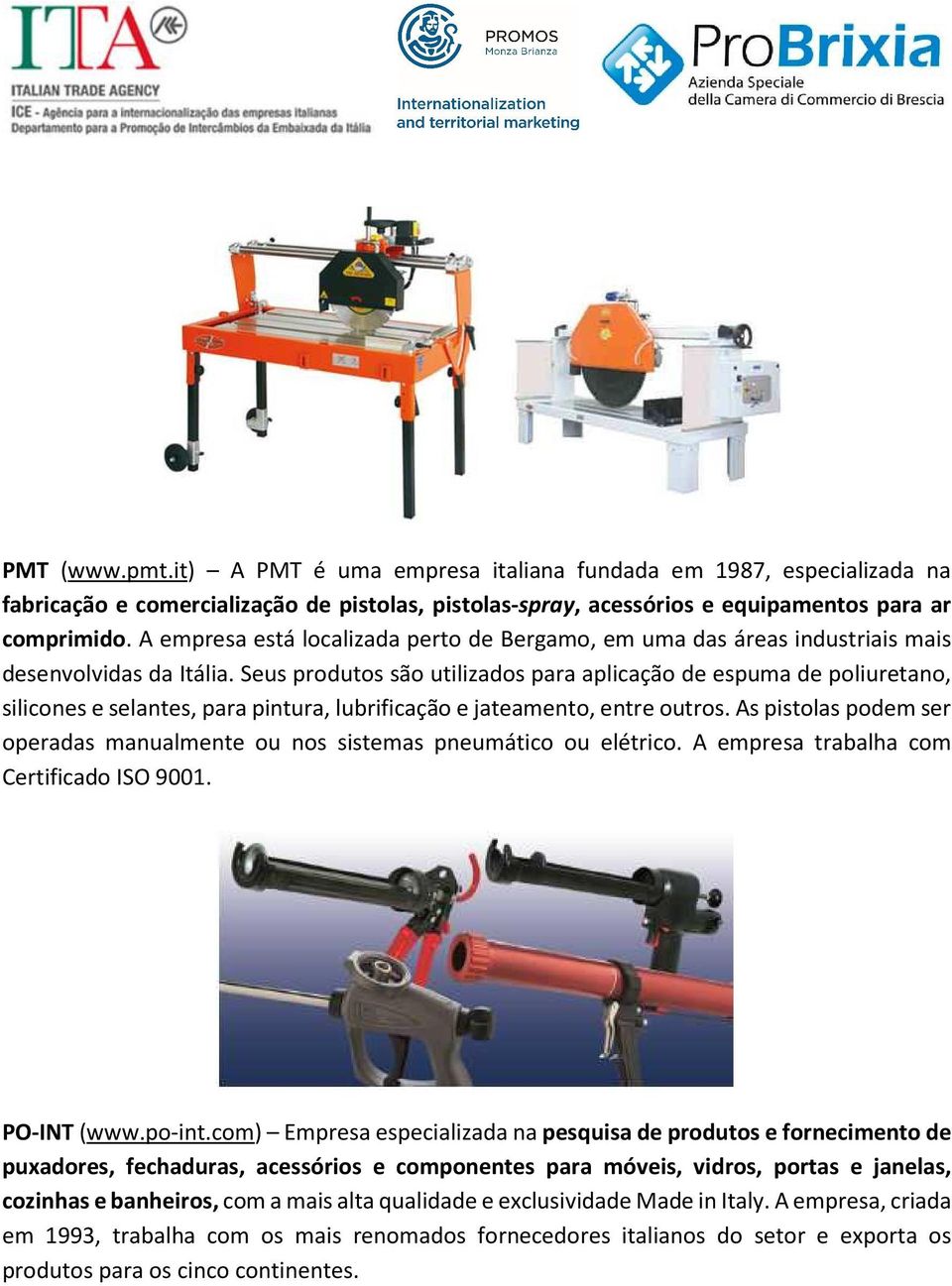 Seus produtos são utilizados para aplicação de espuma de poliuretano, silicones e selantes, para pintura, lubrificação e jateamento, entre outros.