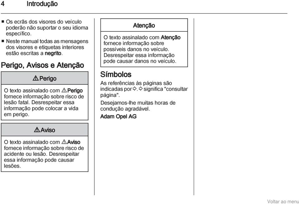 Atenção O texto assinalado com Atenção fornece informação sobre possíveis danos no veículo. Desrespeitar essa informação pode causar danos no veículo.