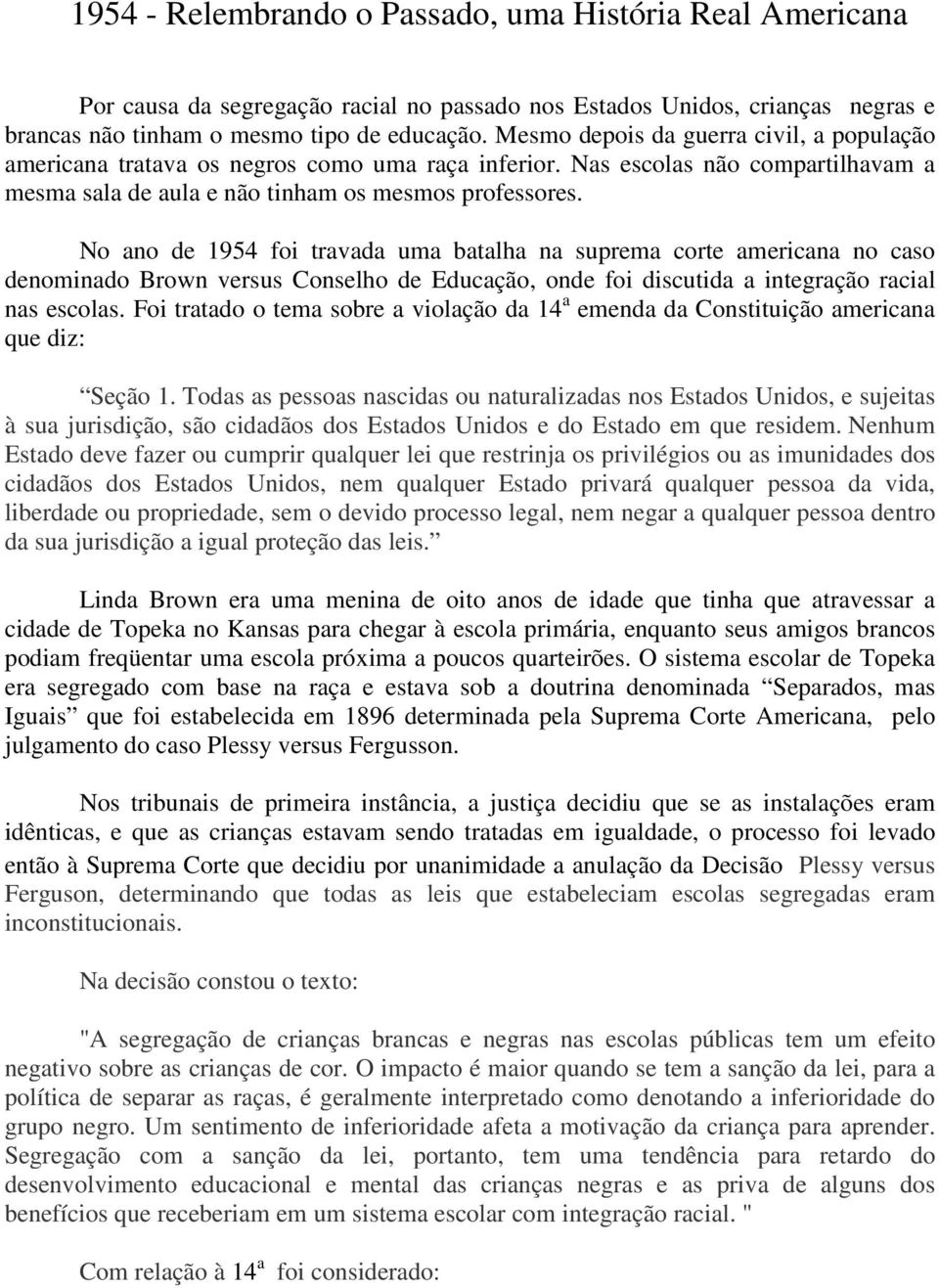 No ano de 1954 foi travada uma batalha na suprema corte americana no caso denominado Brown versus Conselho de Educação, onde foi discutida a integração racial nas escolas.