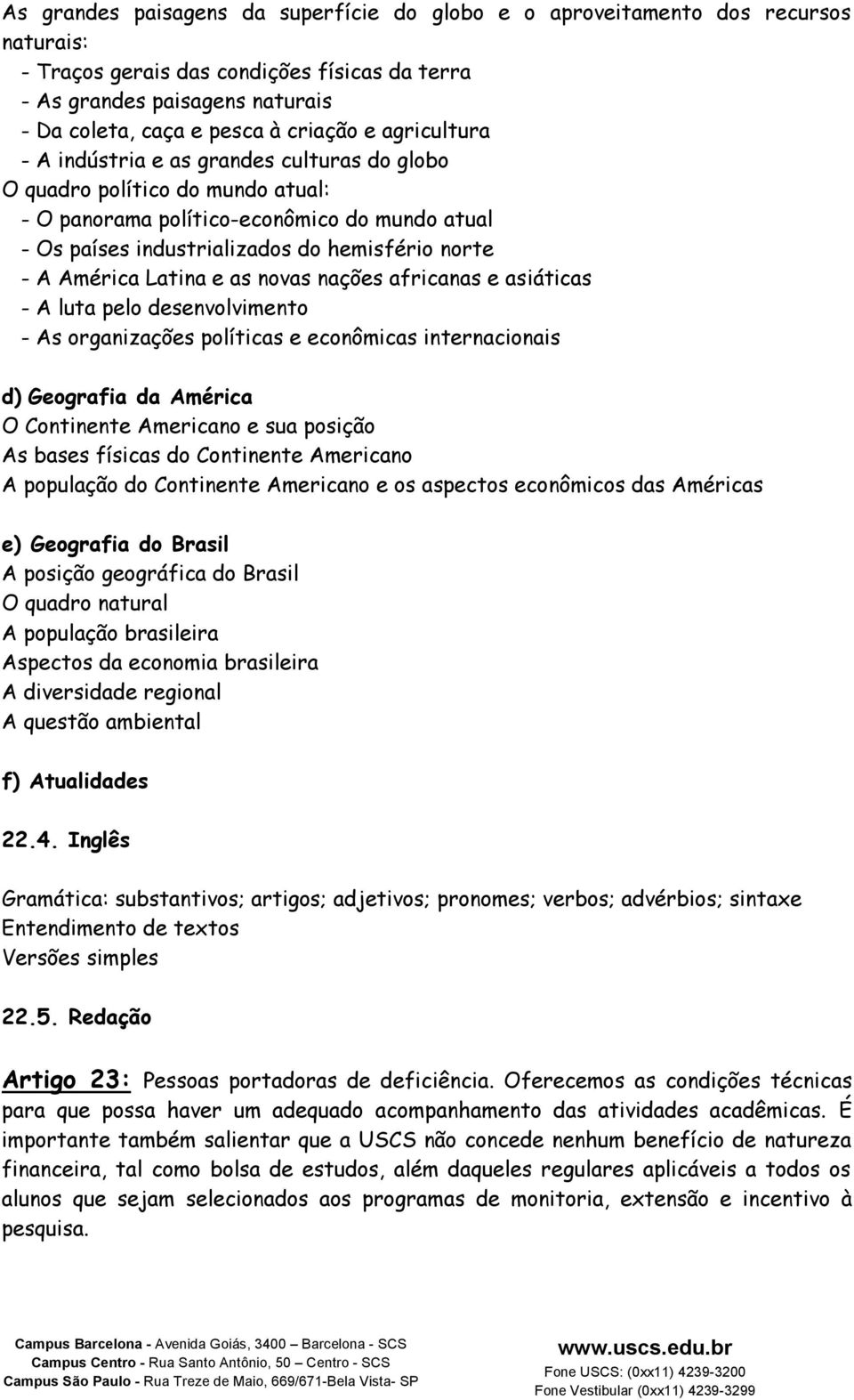 A América Latina e as novas nações africanas e asiáticas - A luta pelo desenvolvimento - As organizações políticas e econômicas internacionais d) Geografia da América O Continente Americano e sua