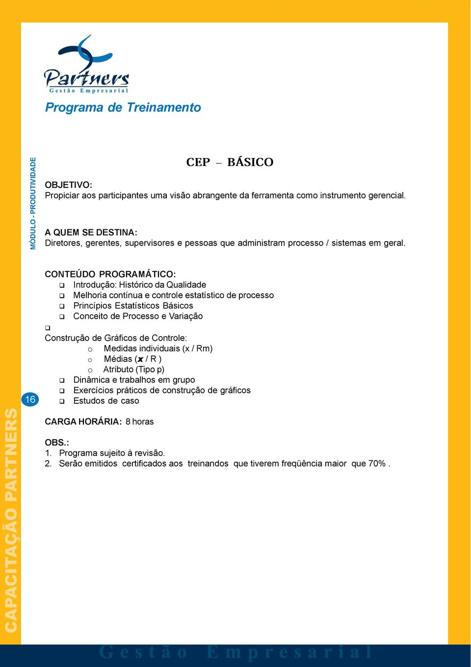 16 Introdução: Histórico da Qualidade Melhoria contínua e controle estatístico de processo Princípios Estatísticos Básicos Conceito de Processo e Variação Construção de